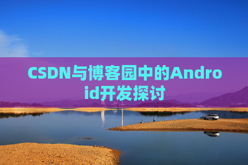 CSDN与博客园中的Android开发探讨
