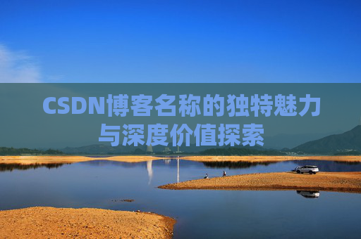 CSDN博客名称的独特魅力与深度价值探索